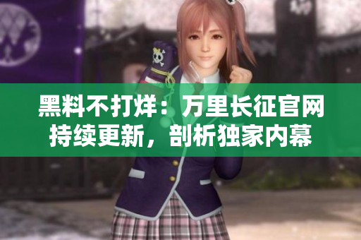 黑料不打烊：萬里長征官網(wǎng)持續(xù)更新，剖析獨(dú)家內(nèi)幕