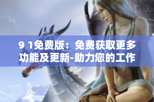 9 1免費(fèi)版：免費(fèi)獲取更多功能及更新-助力您的工作更高效