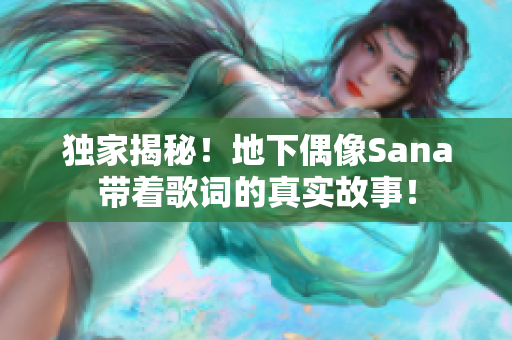 獨(dú)家揭秘！地下偶像Sana帶著歌詞的真實(shí)故事！