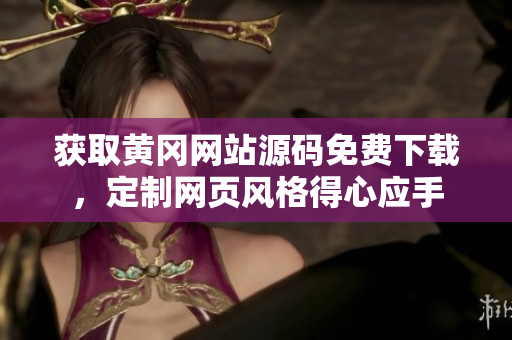 獲取黃岡網(wǎng)站源碼免費(fèi)下載，定制網(wǎng)頁風(fēng)格得心應(yīng)手