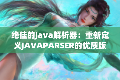 絕佳的Java解析器：重新定義JAVAPARSER的優(yōu)質版本