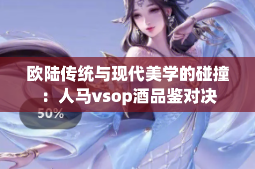 歐陸傳統(tǒng)與現(xiàn)代美學的碰撞：人馬vsop酒品鑒對決