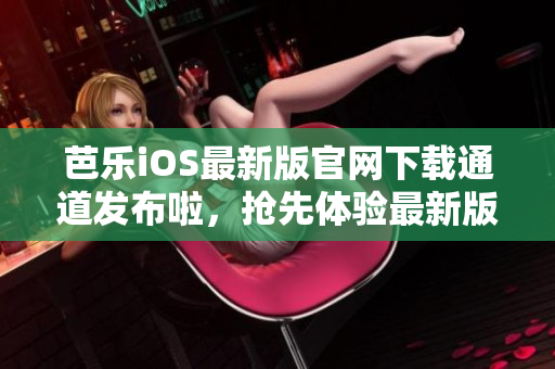 芭樂(lè)iOS最新版官網(wǎng)下載通道發(fā)布啦，搶先體驗(yàn)最新版本！