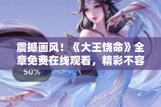 震撼畫(huà)風(fēng)！《大王饒命》全章免費(fèi)在線(xiàn)觀看，精彩不容錯(cuò)過(guò)