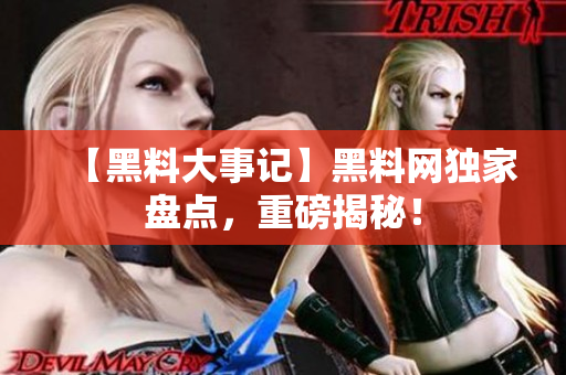 【黑料大事記】黑料網(wǎng)獨(dú)家盤點(diǎn)，重磅揭秘！