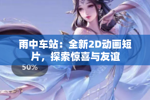 雨中車站：全新2D動畫短片，探索驚喜與友誼
