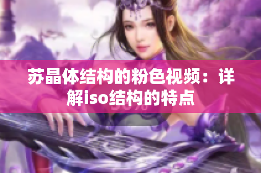 蘇晶體結(jié)構(gòu)的粉色視頻：詳解iso結(jié)構(gòu)的特點(diǎn)