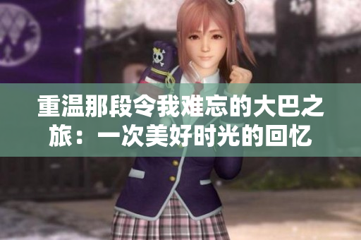 重溫那段令我難忘的大巴之旅：一次美好時(shí)光的回憶