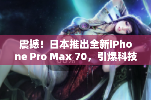 震撼！日本推出全新iPhone Pro Max 70，引爆科技界熱議！