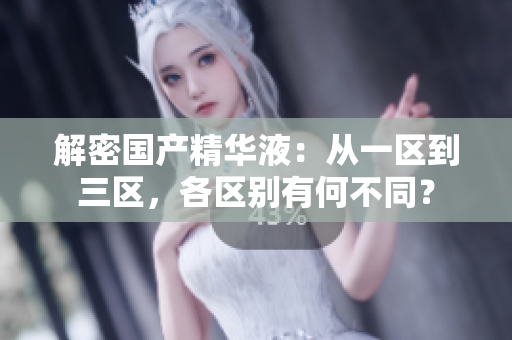 解密國產(chǎn)精華液：從一區(qū)到三區(qū)，各區(qū)別有何不同？