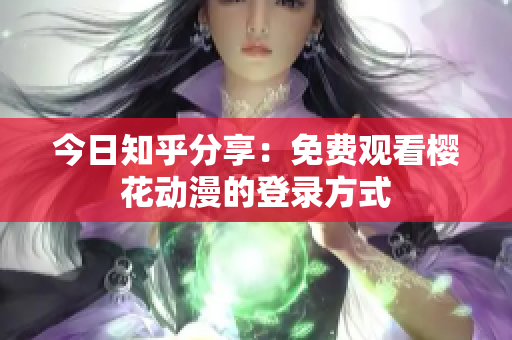 今日知乎分享：免費(fèi)觀看櫻花動(dòng)漫的登錄方式