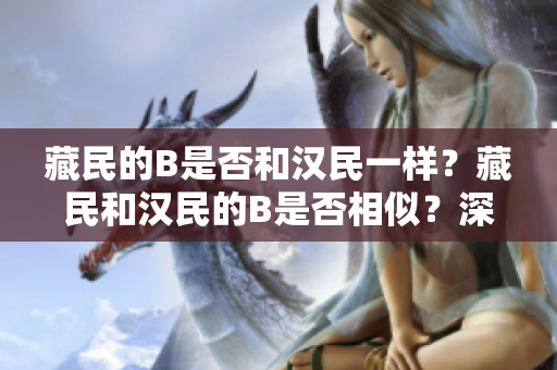 藏民的B是否和漢民一樣？藏民和漢民的B是否相似？深入探討藏族人群的遺傳特征。