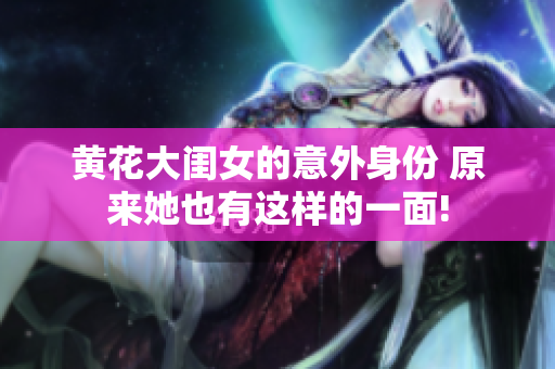黃花大閨女的意外身份 原來(lái)她也有這樣的一面!