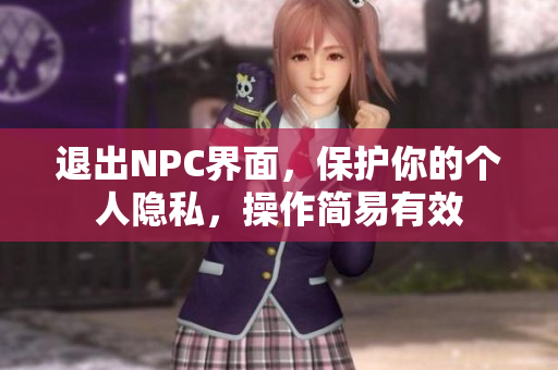 退出NPC界面，保護你的個人隱私，操作簡易有效