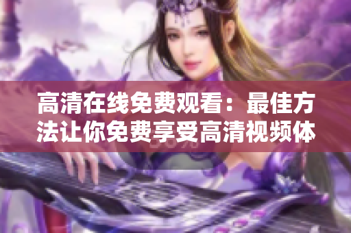 高清在線免費(fèi)觀看：最佳方法讓你免費(fèi)享受高清視頻體驗(yàn)