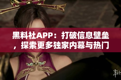 黑料社APP：打破信息壁壘，探索更多獨(dú)家內(nèi)幕與熱門(mén)話題的社交平臺(tái)