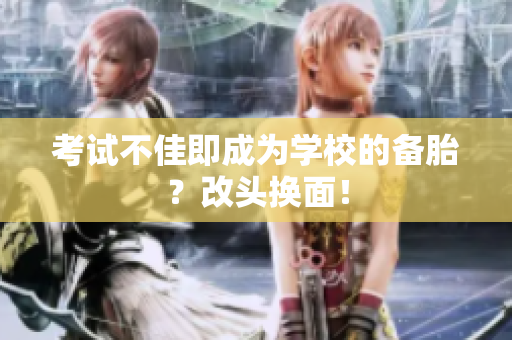 考試不佳即成為學(xué)校的備胎？改頭換面！