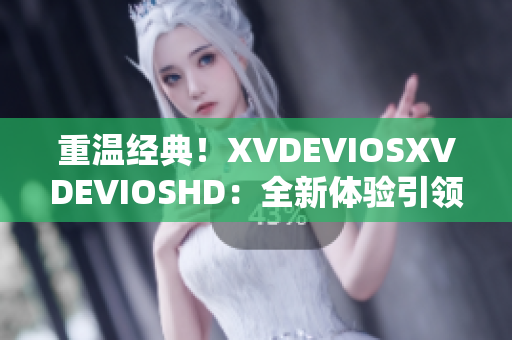 重溫經(jīng)典！XVDEVIOSXVDEVIOSHD：全新體驗(yàn)引領(lǐng)你穿越視聽界