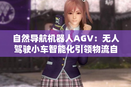自然導(dǎo)航機(jī)器人AGV：無人駕駛小車智能化引領(lǐng)物流自動(dòng)化