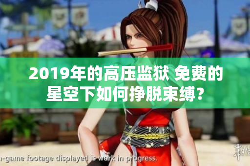 2019年的高壓監(jiān)獄 免費(fèi)的星空下如何掙脫束縛？