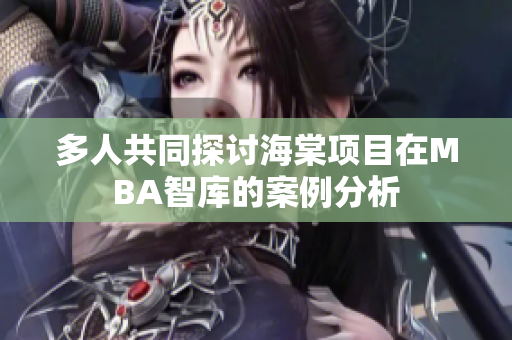 多人共同探討海棠項(xiàng)目在MBA智庫(kù)的案例分析