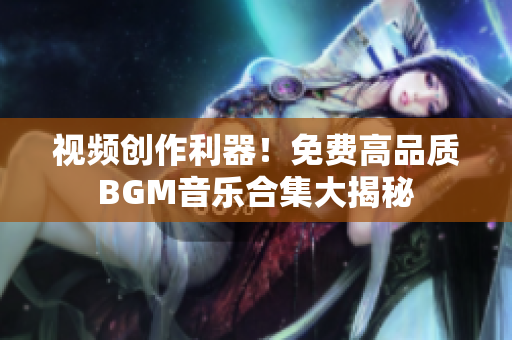 視頻創(chuàng)作利器！免費高品質(zhì)BGM音樂合集大揭秘