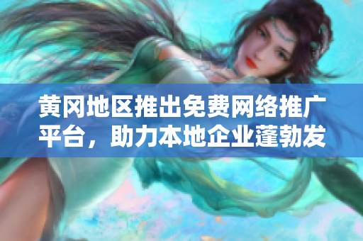 黃岡地區(qū)推出免費網絡推廣平臺，助力本地企業(yè)蓬勃發(fā)展