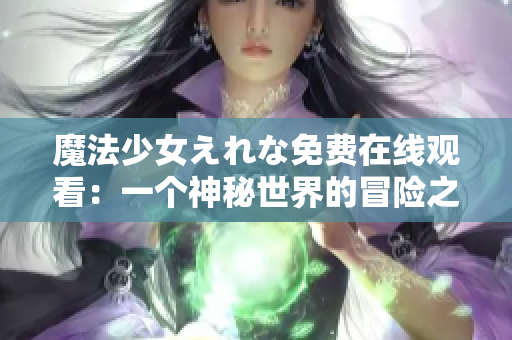 魔法少女えれな免費(fèi)在線觀看：一個(gè)神秘世界的冒險(xiǎn)之旅
