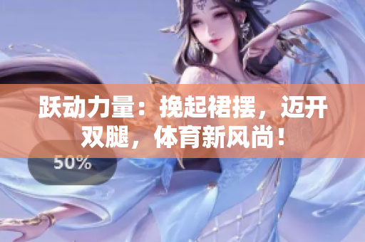 躍動力量：挽起裙擺，邁開雙腿，體育新風尚！