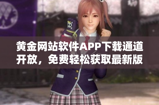 黃金網(wǎng)站軟件APP下載通道開放，免費輕松獲取最新版本