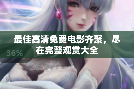 最佳高清免費電影齊聚，盡在完整觀賞大全