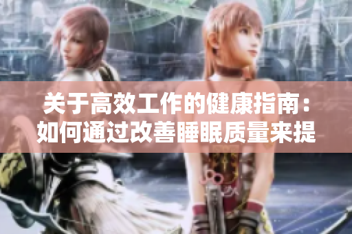關(guān)于高效工作的健康指南：如何通過(guò)改善睡眠質(zhì)量來(lái)提升生產(chǎn)力和生活品質(zhì)