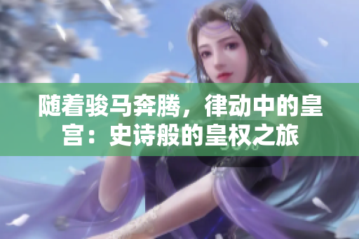 隨著駿馬奔騰，律動(dòng)中的皇宮：史詩般的皇權(quán)之旅