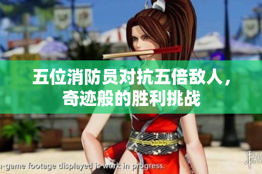 五位消防員對(duì)抗五倍敵人，奇跡般的勝利挑戰(zhàn)