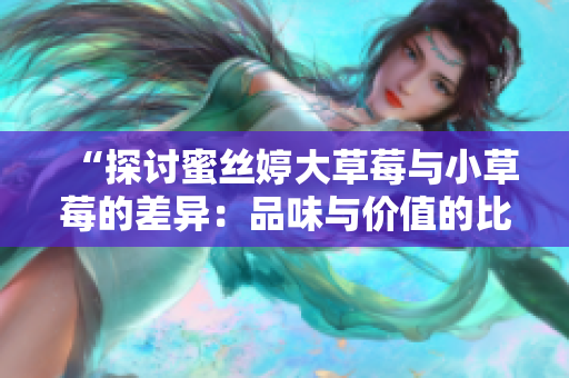 “探討蜜絲婷大草莓與小草莓的差異：品味與價值的比較”