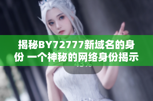 揭秘BY72777新域名的身份 一個神秘的網(wǎng)絡(luò)身份揭示