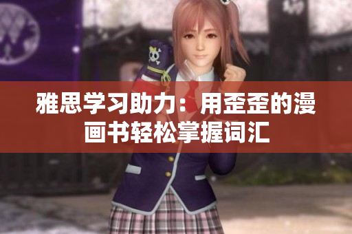 雅思學(xué)習(xí)助力：用歪歪的漫畫書輕松掌握詞匯
