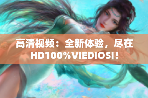 高清視頻：全新體驗，盡在HD100%VIEDIOSI！