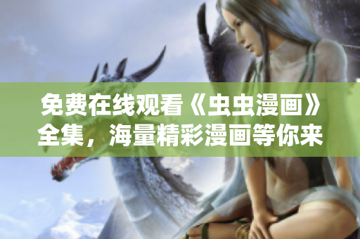 免費(fèi)在線觀看《蟲(chóng)蟲(chóng)漫畫》全集，海量精彩漫畫等你來(lái)看