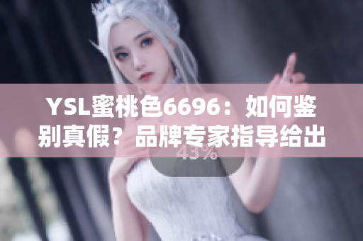 YSL蜜桃色6696：如何鑒別真假？品牌專家指導(dǎo)給出一些建議