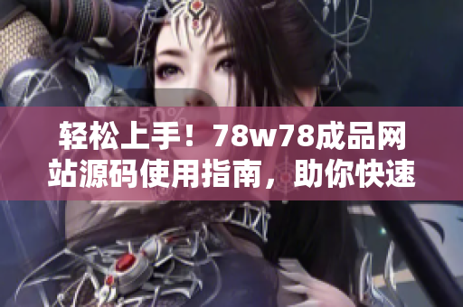 輕松上手！78w78成品網(wǎng)站源碼使用指南，助你快速打造個性化網(wǎng)站