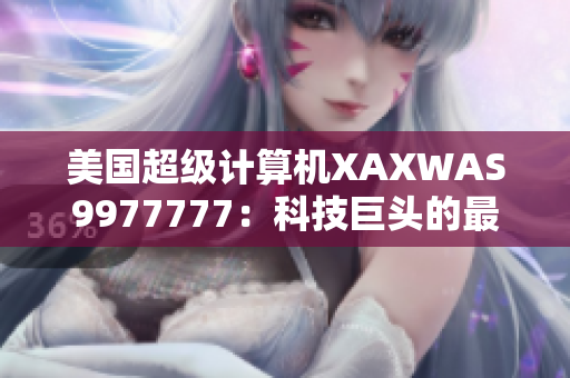 美國超級計(jì)算機(jī)XAXWAS9977777：科技巨頭的最新力量