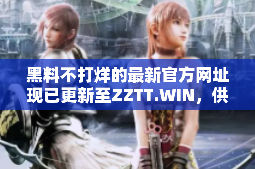 黑料不打烊的最新官方網(wǎng)址現(xiàn)已更新至ZZTT.WIN，供您隨時(shí)獲取最新爆料！