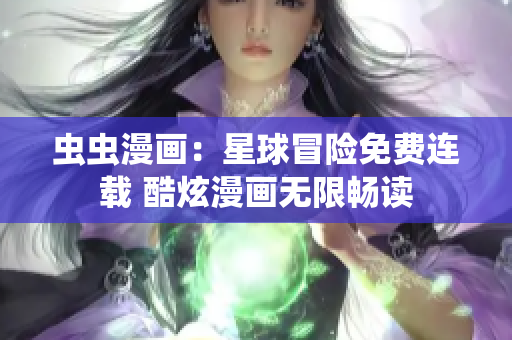 蟲(chóng)蟲(chóng)漫畫：星球冒險(xiǎn)免費(fèi)連載 酷炫漫畫無(wú)限暢讀