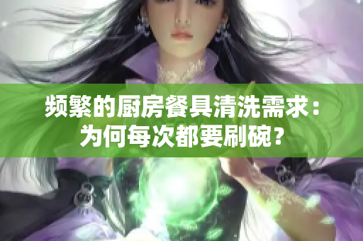 頻繁的廚房餐具清洗需求：為何每次都要刷碗？