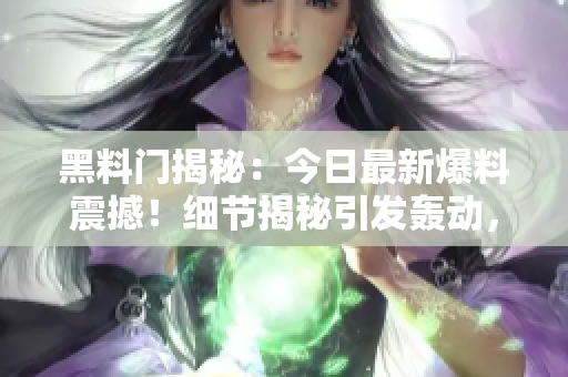 黑料門揭秘：今日最新爆料震撼！細節(jié)揭秘引發(fā)轟動，網(wǎng)友熱議不已！