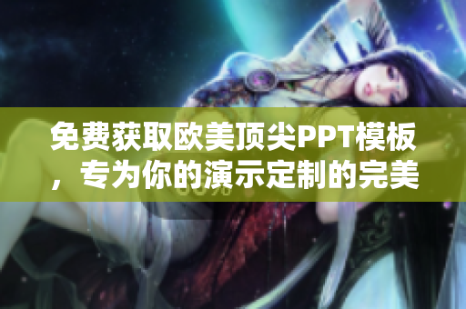 免費獲取歐美頂尖PPT模板，專為你的演示定制的完美設(shè)計