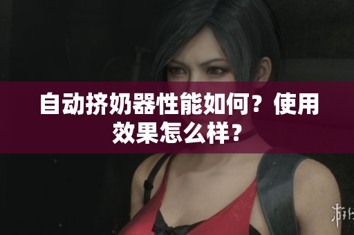自動擠奶器性能如何？使用效果怎么樣？