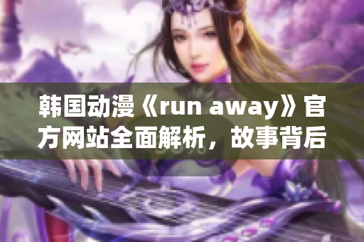韓國動漫《run away》官方網站全面解析，故事背后的深層含義一覽無余