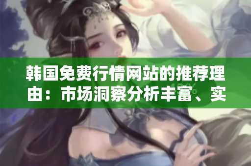 韓國免費(fèi)行情網(wǎng)站的推薦理由：市場洞察分析豐富、實(shí)時(shí)數(shù)據(jù)準(zhǔn)確、操作界面簡潔易用